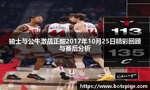 骑士与公牛激战正酣2017年10月25日精彩回顾与赛后分析