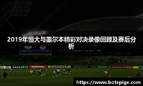 2019年恒大与墨尔本精彩对决录像回顾及赛后分析