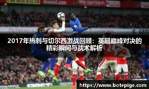 2017年热刺与切尔西激战回顾：英超巅峰对决的精彩瞬间与战术解析
