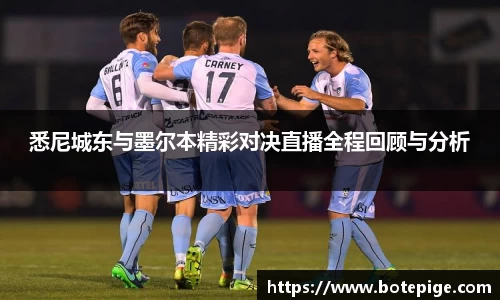 悉尼城东与墨尔本精彩对决直播全程回顾与分析