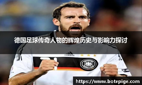 德国足球传奇人物的辉煌历史与影响力探讨